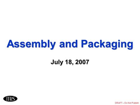 Assembly and Packaging July 18, 2007