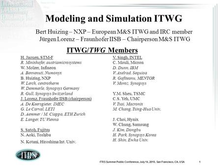 ITRS Summer Public Conference, July 14, 2010, San Francisco, CA, USA 1 Modeling and Simulation ITWG Bert Huizing – NXP – European M&S ITWG and IRC member.