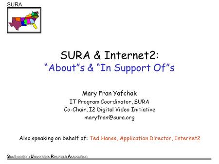 S outheastern U niversities R esearch A ssociation SURA SURA & Internet2: Abouts & In Support Ofs Mary Fran Yafchak IT Program Coordinator, SURA Co-Chair,