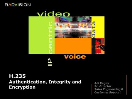 H.235 Authentication, Integrity and Encryption Adi Regev Sr. Director Sales Engineering & Customer Support.