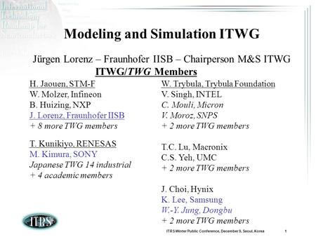 ITRS Winter Public Conference, December 9, Seoul, Korea 1 Modeling and Simulation ITWG Jürgen Lorenz – Fraunhofer IISB – Chairperson M&S ITWG ITWG/TWG.