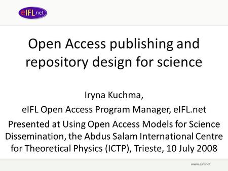 Open Access publishing and repository design for science Iryna Kuchma, eIFL Open Access Program Manager, eIFL.net Presented at Using Open Access Models.