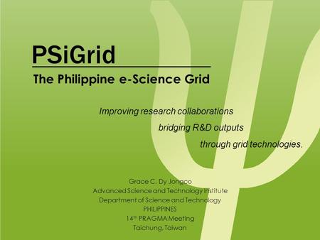 PSiGrid Grace C. Dy Jongco Advanced Science and Technology Institute Department of Science and Technology PHILIPPINES 14 th PRAGMA Meeting Taichung, Taiwan.