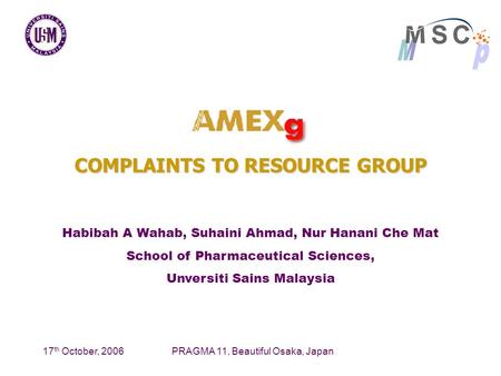 17 th October, 2006PRAGMA 11, Beautiful Osaka, Japan COMPLAINTS TO RESOURCE GROUP Habibah A Wahab, Suhaini Ahmad, Nur Hanani Che Mat School of Pharmaceutical.