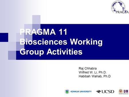 PRAGMA 11 Biosciences Working Group Activities Raj Chhabra Wilfred W. Li, Ph.D. Habibah Wahab, Ph.D.