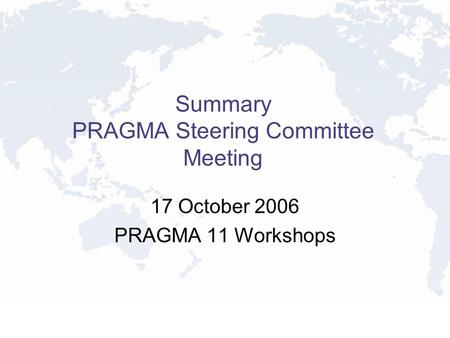 Summary PRAGMA Steering Committee Meeting 17 October 2006 PRAGMA 11 Workshops.