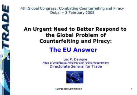 1 n European Commission 4th Global Congress: Combating Counterfeiting and Piracy Dubai – 3 February 2008 An Urgent Need to Better Respond to the Global.