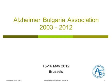 Alzheimer Bulgaria Association 2003 - 2012 15-16 May 2012 Brussels 1Brussels, May 2012Association Alzheimer Bulgaria.