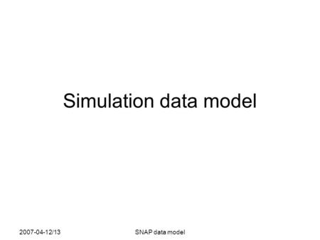 2007-04-12/13SNAP data model Simulation data model.