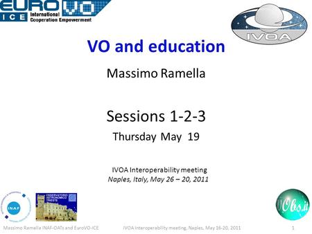 VO and education Massimo Ramella Sessions 1-2-3 Thursday May 19 IVOA Interoperability meeting Naples, Italy, May 26 – 20, 2011 Massimo Ramella INAF-OATs.