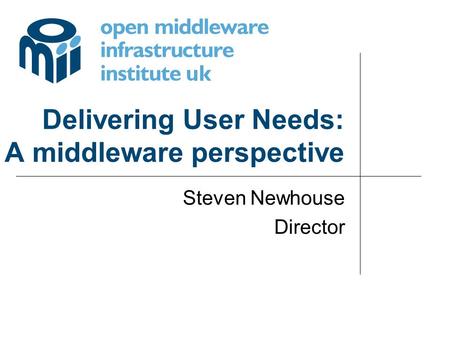 Delivering User Needs: A middleware perspective Steven Newhouse Director.