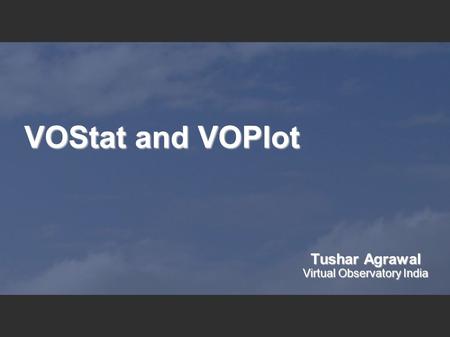 VOStat and VOPlot Tushar Agrawal Virtual Observatory India.