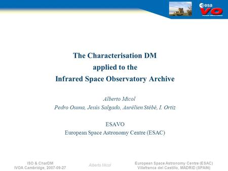 European Space Astronomy Centre (ESAC) Villafranca del Castillo, MADRID (SPAIN) Alberto Micol ISO & CharDM IVOA Cambridge, 2007-09-27 The Characterisation.