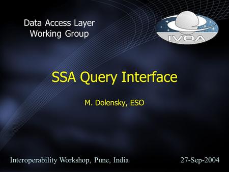 SSA Query Interface M. Dolensky, ESO Data Access Layer Working Group Interoperability Workshop, Pune, India 27-Sep-2004.