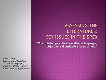 (What role for gray literature, diverse languages, subjective and qualitative research, etc.) Karen OBrien, Department of Sociology and Human Geography.