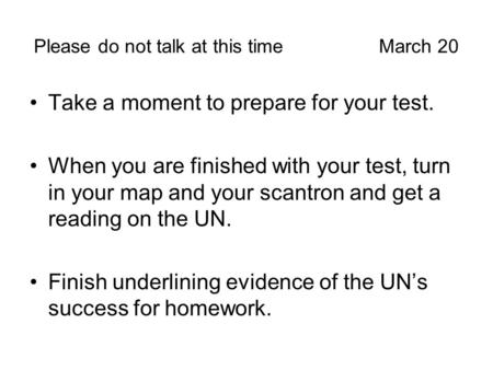 Please do not talk at this timeMarch 20 Take a moment to prepare for your test. When you are finished with your test, turn in your map and your scantron.