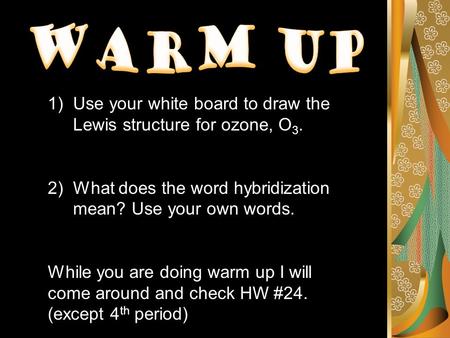 1)Use your white board to draw the Lewis structure for ozone, O 3. 2)What does the word hybridization mean? Use your own words. While you are doing warm.