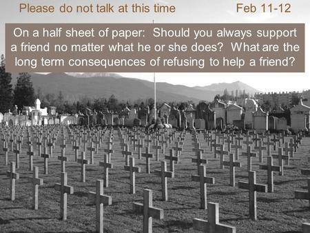 Please do not talk at this timeFeb 11-12 On a half sheet of paper: Should you always support a friend no matter what he or she does? What are the long.