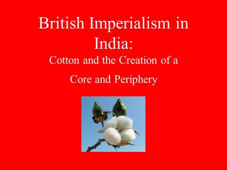 British Imperialism in India: Cotton and the Creation of a Core and Periphery.