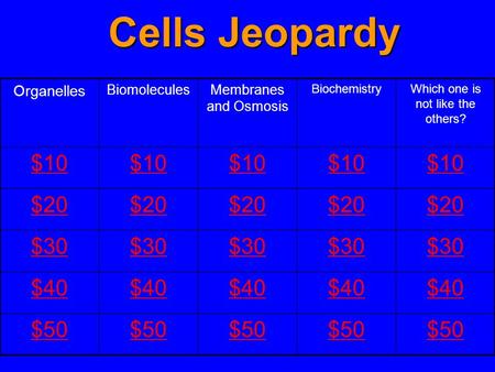 Organelles BiomoleculesMembranes and Osmosis BiochemistryWhich one is not like the others? $10 $20 $30 $40 $50 Cells Jeopardy.