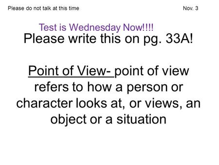 Please write this on pg. 33A! Point of View- point of view refers to how a person or character looks at, or views, an object or a situation Please do not.