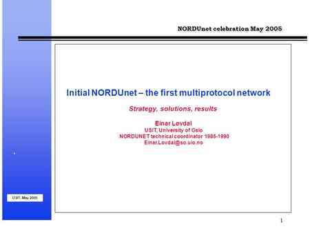 USIT, May 2005 1 NORDUnet celebration May 2005 Strategy, solutions, results Einar Løvdal USIT, University of Oslo NORDUNET technical coordinator 1985-1990.