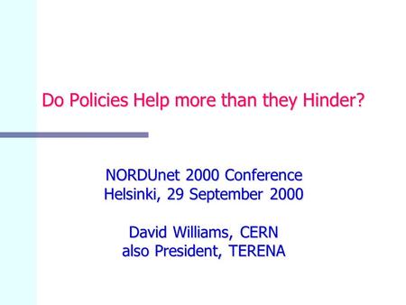 Do Policies Help more than they Hinder? NORDUnet 2000 Conference Helsinki, 29 September 2000 David Williams, CERN also President, TERENA.