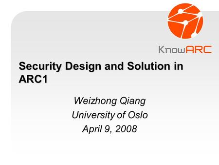 Security Design and Solution in ARC1 Weizhong Qiang University of Oslo April 9, 2008.