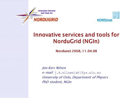 Innovative services and tools for NorduGrid (NGIn) Nordunet 2008, 11.04.08 Jon Kerr Nilsen e-mail: j.k.nilsen[at]fys.uio.no University of Oslo, Department.