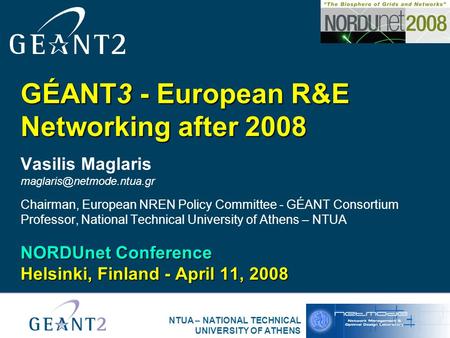 NTUA – NATIONAL TECHNICAL UNIVERSITY OF ATHENS GÉANT3 - European R&E Networking after 2008 Vasilis Maglaris Chairman, European.