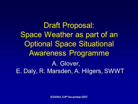 ESWW4, 5-9 th November 2007 Draft Proposal: Space Weather as part of an Optional Space Situational Awareness Programme A.Glover, E. Daly, R. Marsden, A.