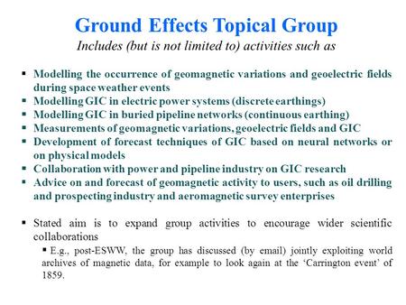 Ground Effects Topical Group Includes (but is not limited to) activities such as Modelling the occurrence of geomagnetic variations and geoelectric fields.