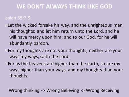 WE DON'T ALWAYS THINK LIKE GOD Isaiah 55:7-9 7 Let the wicked forsake his way, and the unrighteous man his thoughts: and let him return unto the Lord,