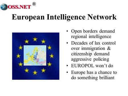 ® European Intelligence Network Open borders demand regional intelligence Decades of lax control over immigration & citizenship demand aggressive policing.