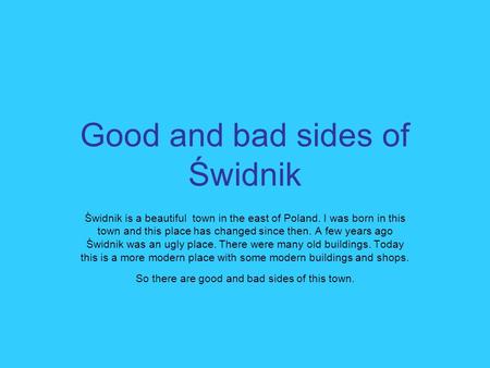 Good and bad sides of Świdnik Świdnik is a beautiful town in the east of Poland. I was born in this town and this place has changed since then. A few years.