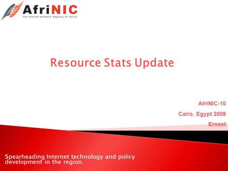 Spearheading Internet technology and policy development in the region. Resource Stats Update AfriNIC-10 Cairo, Egypt 2009 Ernest.