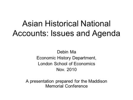 Asian Historical National Accounts: Issues and Agenda Debin Ma Economic History Department, London School of Economics Nov. 2010 A presentation prepared.