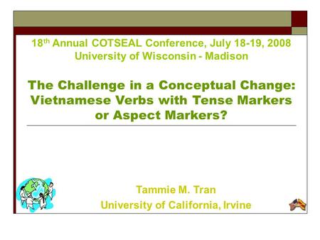 18 th Annual COTSEAL Conference, July 18-19, 2008 University of Wisconsin - Madison The Challenge in a Conceptual Change: Vietnamese Verbs with Tense Markers.