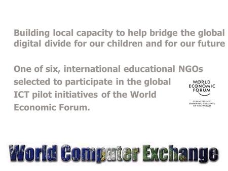 Building local capacity to help bridge the global digital divide for our children and for our future One of six, international educational NGOs selected.