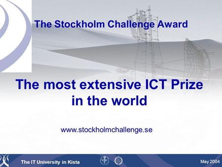 The IT University in Kista May 2004 The Stockholm Challenge Award The most extensive ICT Prize in the world www.stockholmchallenge.se.