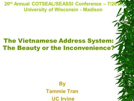 By Tammie Tran UC Irvine 20 th Annual COTSEAL/SEASSI Conference – 7/2010 University of Wisconsin - Madison The Vietnamese Address System: The Beauty or.