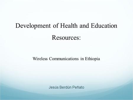 Development of Health and Education Resources: Wireless Communications in Ethiopia Jesús Berdún Peñato.