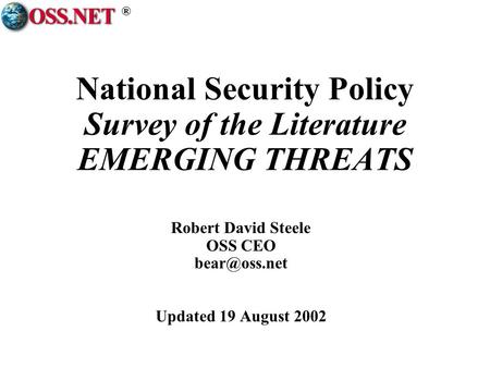 ® National Security Policy Survey of the Literature EMERGING THREATS Robert David Steele OSS CEO Updated 19 August 2002.