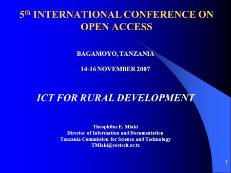 1 5 th INTERNATIONAL CONFERENCE ON OPEN ACCESS BAGAMOYO, TANZANIA 14-16 NOVEMBER 2007 ICT FOR RURAL DEVELOPMENT Theophilus E. Mlaki Director of Information.