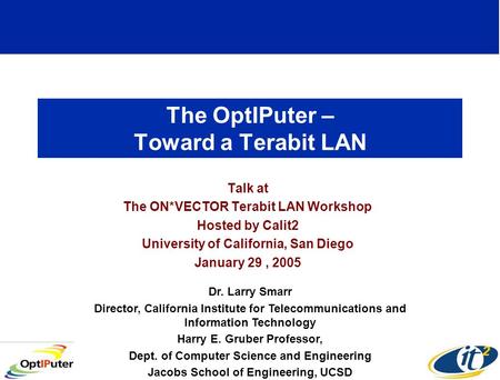 The OptIPuter – Toward a Terabit LAN Talk at The ON*VECTOR Terabit LAN Workshop Hosted by Calit2 University of California, San Diego January 29, 2005 Dr.