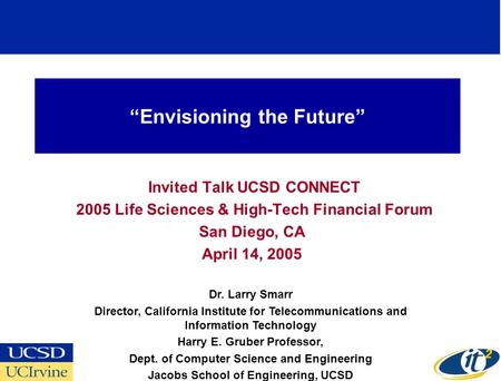 Envisioning the Future Invited Talk UCSD CONNECT 2005 Life Sciences & High-Tech Financial Forum San Diego, CA April 14, 2005 Dr. Larry Smarr Director,