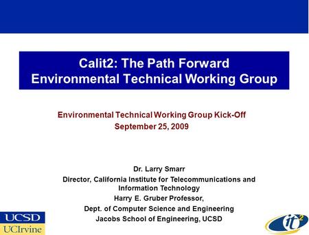 Calit2: The Path Forward Environmental Technical Working Group Environmental Technical Working Group Kick-Off September 25, 2009 Dr. Larry Smarr Director,