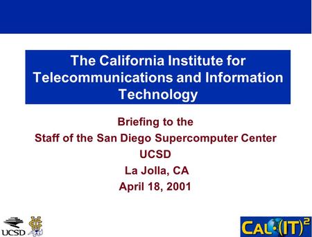 The California Institute for Telecommunications and Information Technology Briefing to the Staff of the San Diego Supercomputer Center UCSD La Jolla, CA.