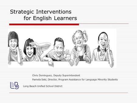 Strategic Interventions for English Learners Long Beach Unified School District Chris Dominguez, Deputy Superintendent Pamela Seki, Director, Program Assistance.