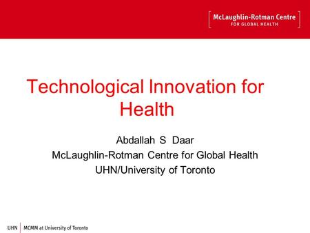 Technological Innovation for Health Abdallah S Daar McLaughlin-Rotman Centre for Global Health UHN/University of Toronto.